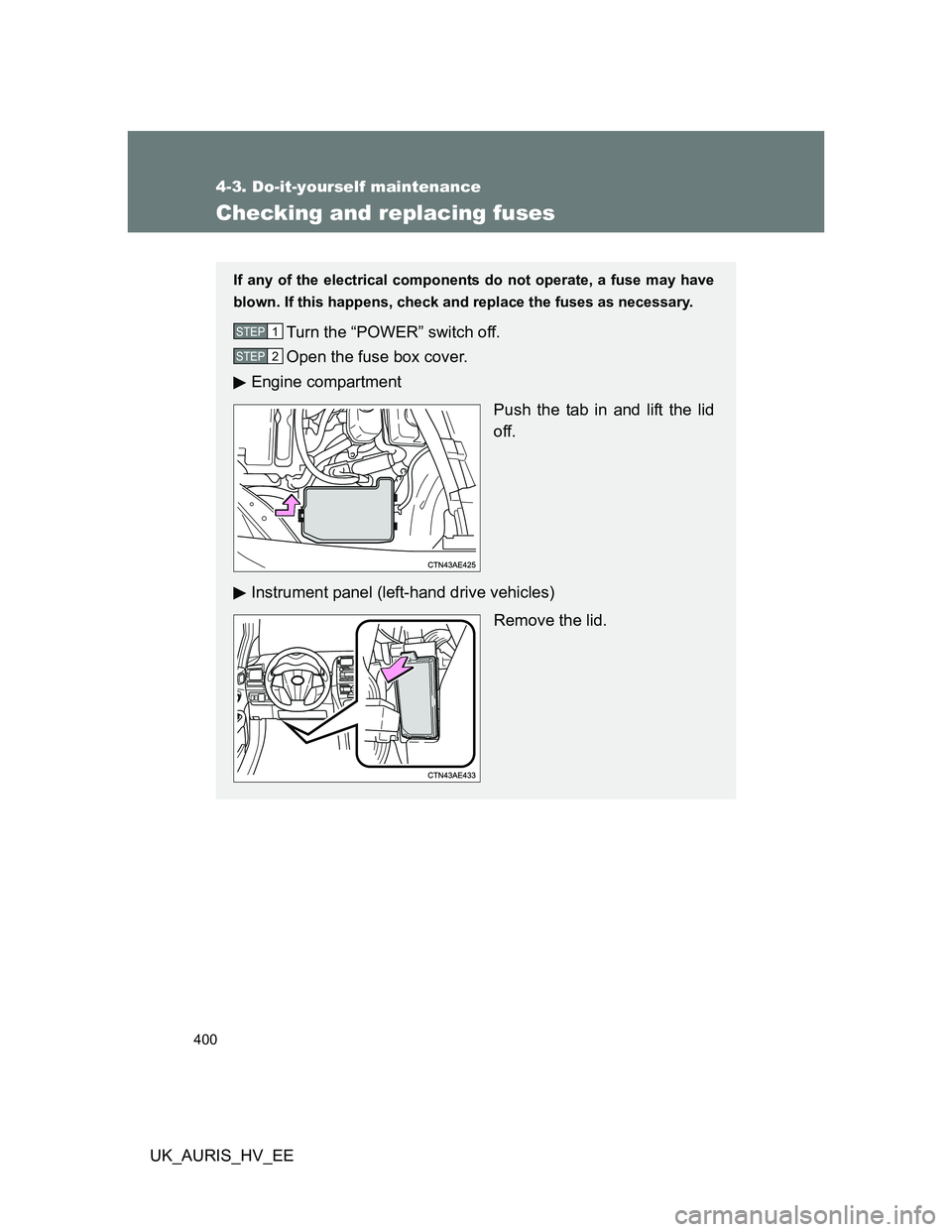 TOYOTA AURIS HYBRID 2012  Owners Manual 400
4-3. Do-it-yourself maintenance
UK_AURIS_HV_EE
Checking and replacing fuses
If any of the electrical components do not operate, a fuse may have
blown. If this happens, check and replace the fuses 