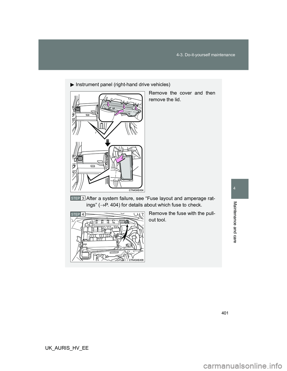 TOYOTA AURIS HYBRID 2012  Owners Manual 401 4-3. Do-it-yourself maintenance
4
Maintenance and care
UK_AURIS_HV_EE
Instrument panel (right-hand drive vehicles)
Remove the cover and then
remove the lid.
After a system failure, see “Fuse lay