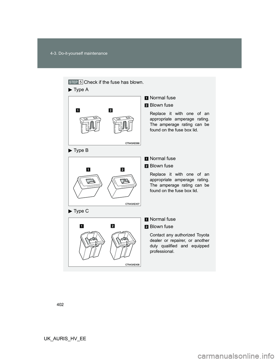TOYOTA AURIS HYBRID 2012  Owners Manual 402 4-3. Do-it-yourself maintenance
UK_AURIS_HV_EE
Check if the fuse has blown.
Ty p e  A
Normal fuse
Blown fuse
Replace it with one of an
appropriate amperage rating.
The amperage rating can be
found