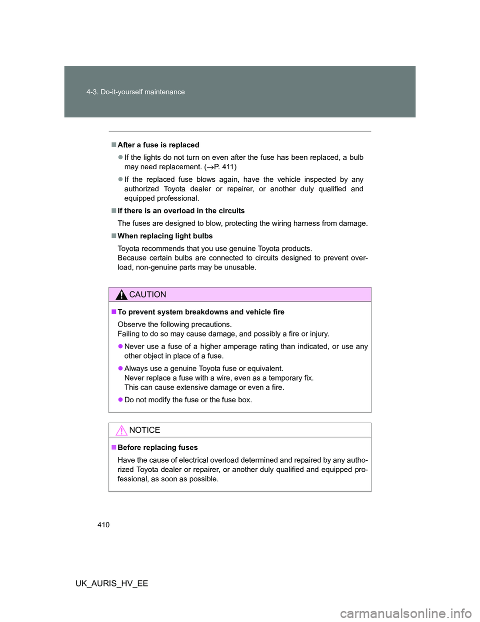TOYOTA AURIS HYBRID 2012 Owners Manual 410 4-3. Do-it-yourself maintenance
UK_AURIS_HV_EE
After a fuse is replaced
If the lights do not turn on even after the fuse has been replaced, a bulb
may need replacement. (P. 411)
If the TOYOTA AURIS HYBRID 2012 Owners Manual 410 4-3. Do-it-yourself maintenance
UK_AURIS_HV_EE
After a fuse is replaced
If the lights do not turn on even after the fuse has been replaced, a bulb
may need replacement. (P. 411)
If the