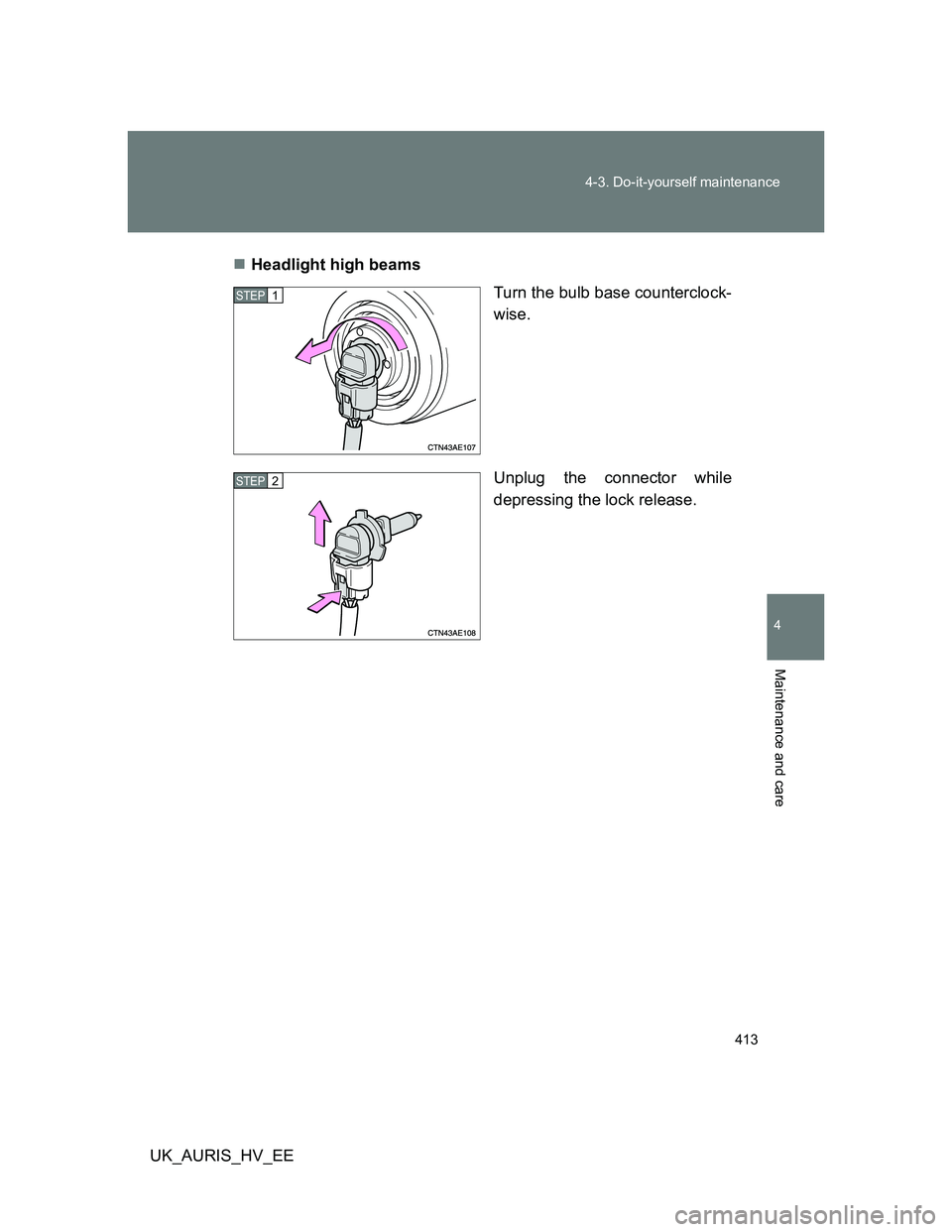 TOYOTA AURIS HYBRID 2012  Owners Manual 413 4-3. Do-it-yourself maintenance
4
Maintenance and care
UK_AURIS_HV_EEHeadlight high beams
Turn the bulb base counterclock-
wise.
Unplug the connector while
depressing the lock release.
STEP1
ST