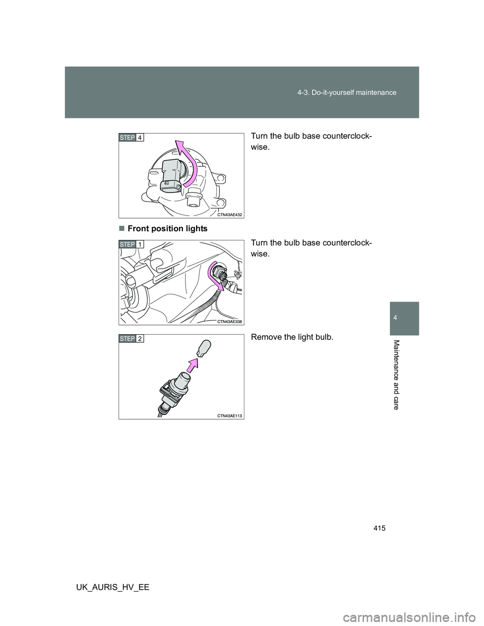 TOYOTA AURIS HYBRID 2012  Owners Manual 415 4-3. Do-it-yourself maintenance
4
Maintenance and care
UK_AURIS_HV_EETurn the bulb base counterclock-
wise.
Front position lights
Turn the bulb base counterclock-
wise.
Remove the light bulb.
S