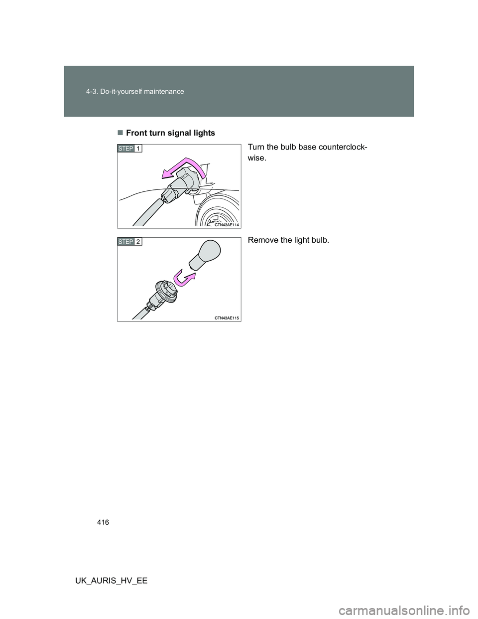 TOYOTA AURIS HYBRID 2012  Owners Manual 416 4-3. Do-it-yourself maintenance
UK_AURIS_HV_EEFront turn signal lights
Turn the bulb base counterclock-
wise.
Remove the light bulb.
STEP1
STEP2 