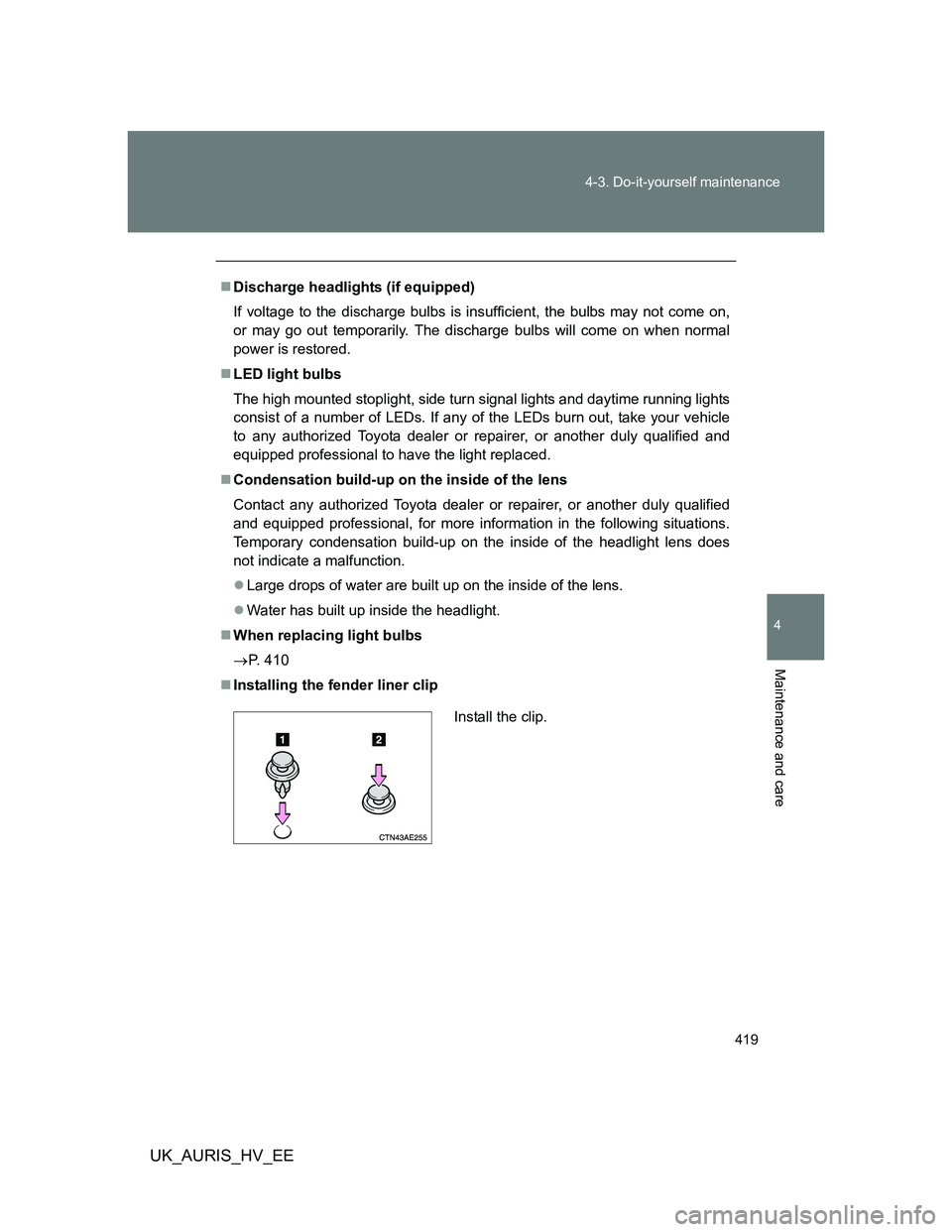 TOYOTA AURIS HYBRID 2012 Owners Manual 419 4-3. Do-it-yourself maintenance
4
Maintenance and care
UK_AURIS_HV_EE
Discharge headlights (if equipped)
If voltage to the discharge bulbs is insufficient, the bulbs may not come on,
or may go TOYOTA AURIS HYBRID 2012 Owners Manual 419 4-3. Do-it-yourself maintenance
4
Maintenance and care
UK_AURIS_HV_EE
Discharge headlights (if equipped)
If voltage to the discharge bulbs is insufficient, the bulbs may not come on,
or may go
