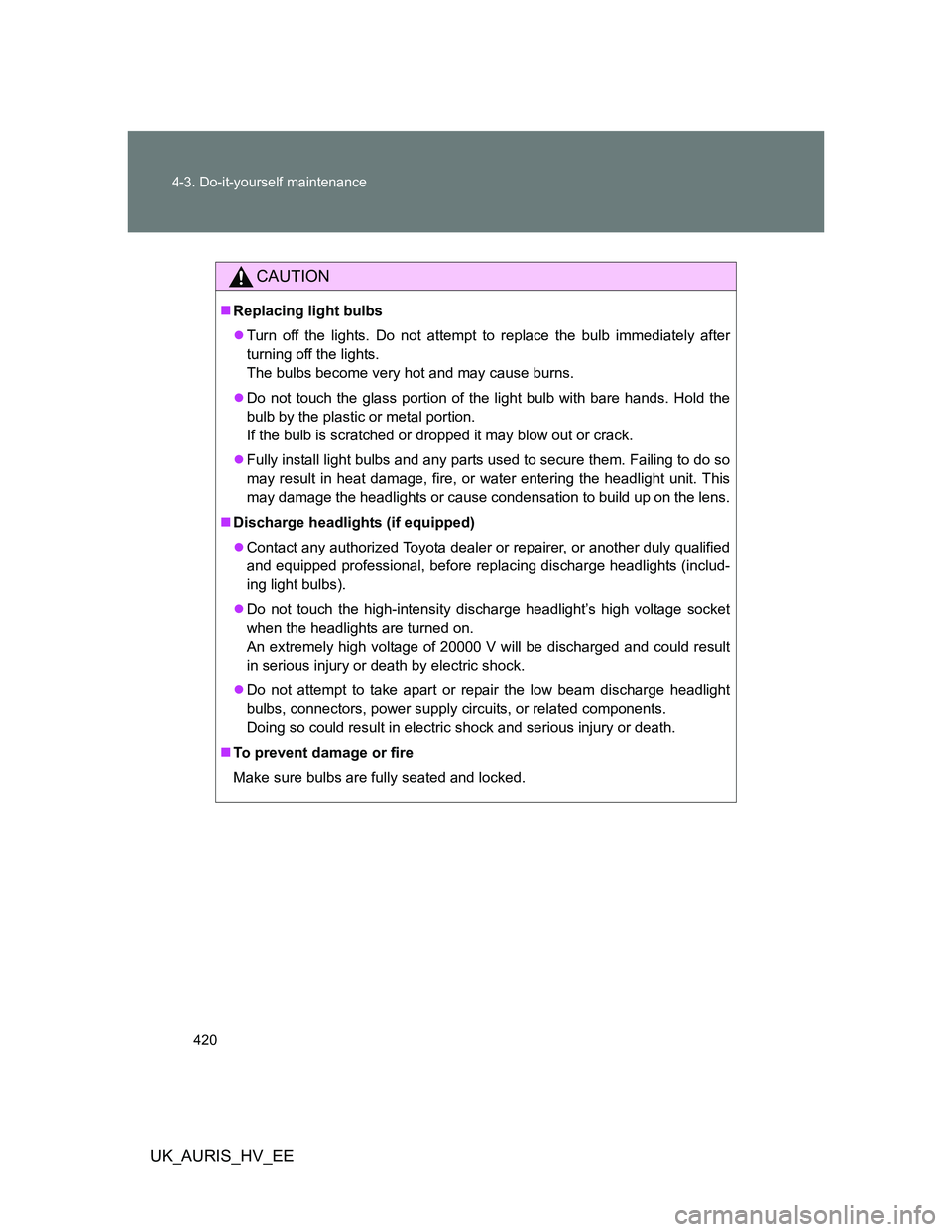 TOYOTA AURIS HYBRID 2012 Owners Manual 420 4-3. Do-it-yourself maintenance
UK_AURIS_HV_EE
CAUTION
Replacing light bulbs
Turn off the lights. Do not attempt to replace the bulb immediately after
turning off the lights.
The bulbs becom TOYOTA AURIS HYBRID 2012 Owners Manual 420 4-3. Do-it-yourself maintenance
UK_AURIS_HV_EE
CAUTION
Replacing light bulbs
Turn off the lights. Do not attempt to replace the bulb immediately after
turning off the lights.
The bulbs becom