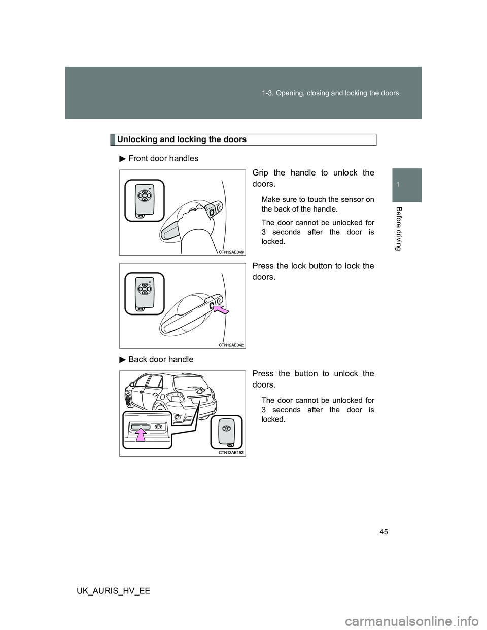 TOYOTA AURIS HYBRID 2012 Service Manual 45 1-3. Opening, closing and locking the doors
1
Before driving
UK_AURIS_HV_EE
Unlocking and locking the doors
Front door handles
Grip the handle to unlock the
doors.
Make sure to touch the sensor on
TOYOTA AURIS HYBRID 2012 Service Manual 45 1-3. Opening, closing and locking the doors
1
Before driving
UK_AURIS_HV_EE
Unlocking and locking the doors
Front door handles
Grip the handle to unlock the
doors.
Make sure to touch the sensor on
