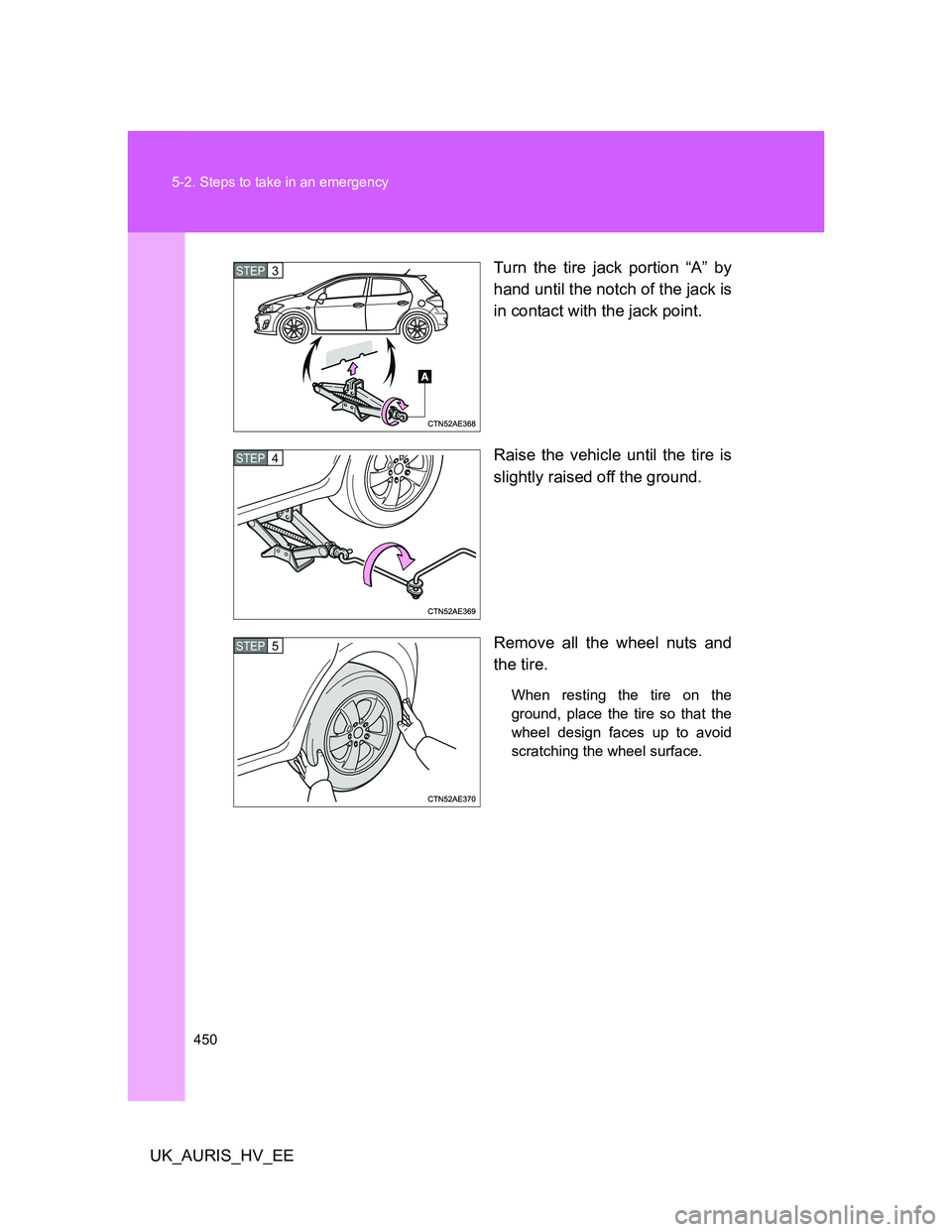 TOYOTA AURIS HYBRID 2012  Owners Manual 450 5-2. Steps to take in an emergency
UK_AURIS_HV_EETurn the tire jack portion “A” by
hand until the notch of the jack is
in contact with the jack point.
Raise the vehicle until the tire is
sligh