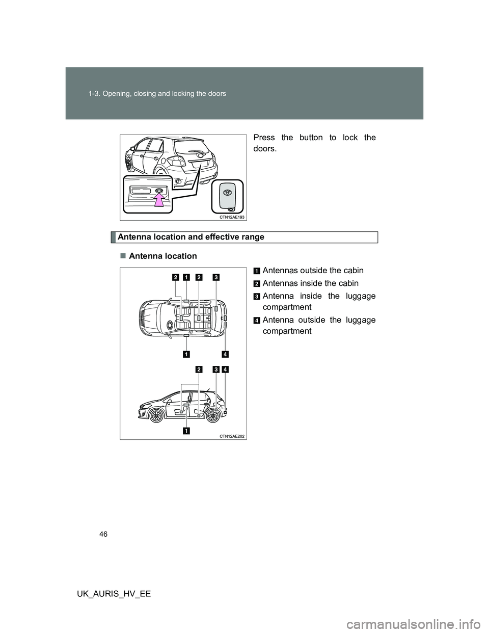TOYOTA AURIS HYBRID 2012 Service Manual 46 1-3. Opening, closing and locking the doors
UK_AURIS_HV_EEPress the button to lock the
doors.
Antenna location and effective range
Antenna location
Antennas outside the cabin
Antennas inside the TOYOTA AURIS HYBRID 2012 Service Manual 46 1-3. Opening, closing and locking the doors
UK_AURIS_HV_EEPress the button to lock the
doors.
Antenna location and effective range
Antenna location
Antennas outside the cabin
Antennas inside the