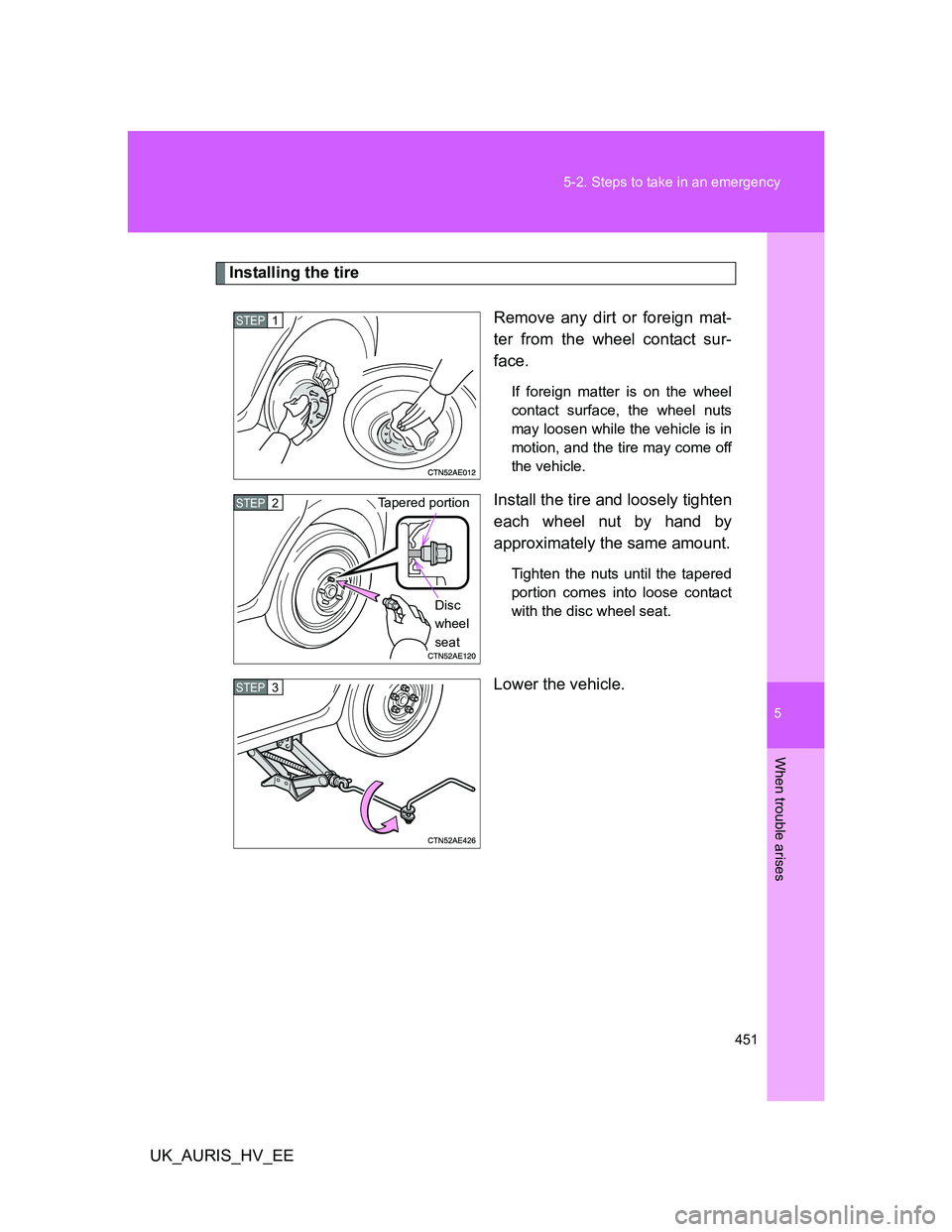 TOYOTA AURIS HYBRID 2012  Owners Manual 5
451 5-2. Steps to take in an emergency
When trouble arises
UK_AURIS_HV_EE
Installing the tire
Remove any dirt or foreign mat-
ter from the wheel contact sur-
face.
If foreign matter is on the wheel
