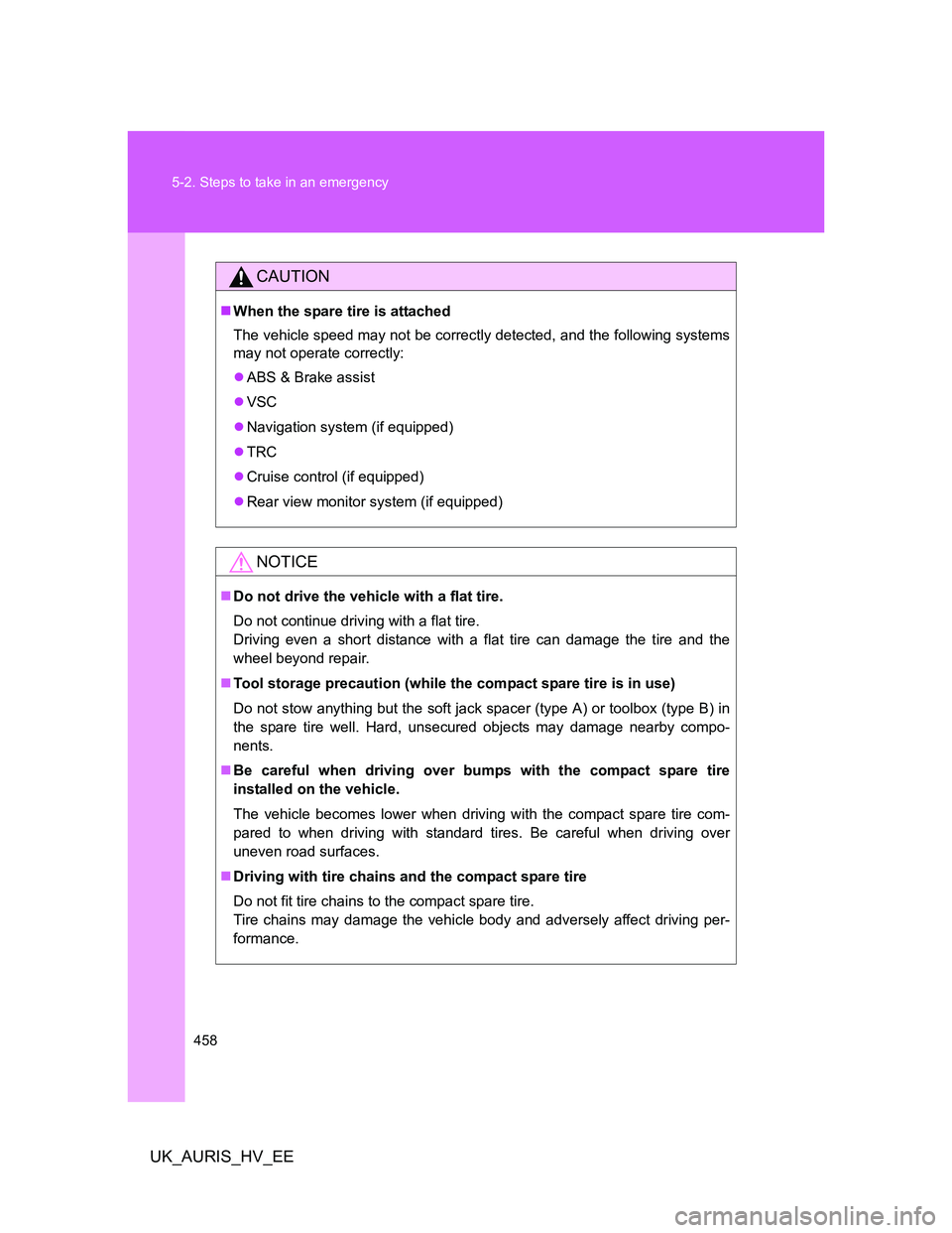 TOYOTA AURIS HYBRID 2012 Owners Manual 458 5-2. Steps to take in an emergency
UK_AURIS_HV_EE
CAUTION
When the spare tire is attached
The vehicle speed may not be correctly detected, and the following systems
may not operate correctly:
TOYOTA AURIS HYBRID 2012 Owners Manual 458 5-2. Steps to take in an emergency
UK_AURIS_HV_EE
CAUTION
When the spare tire is attached
The vehicle speed may not be correctly detected, and the following systems
may not operate correctly: