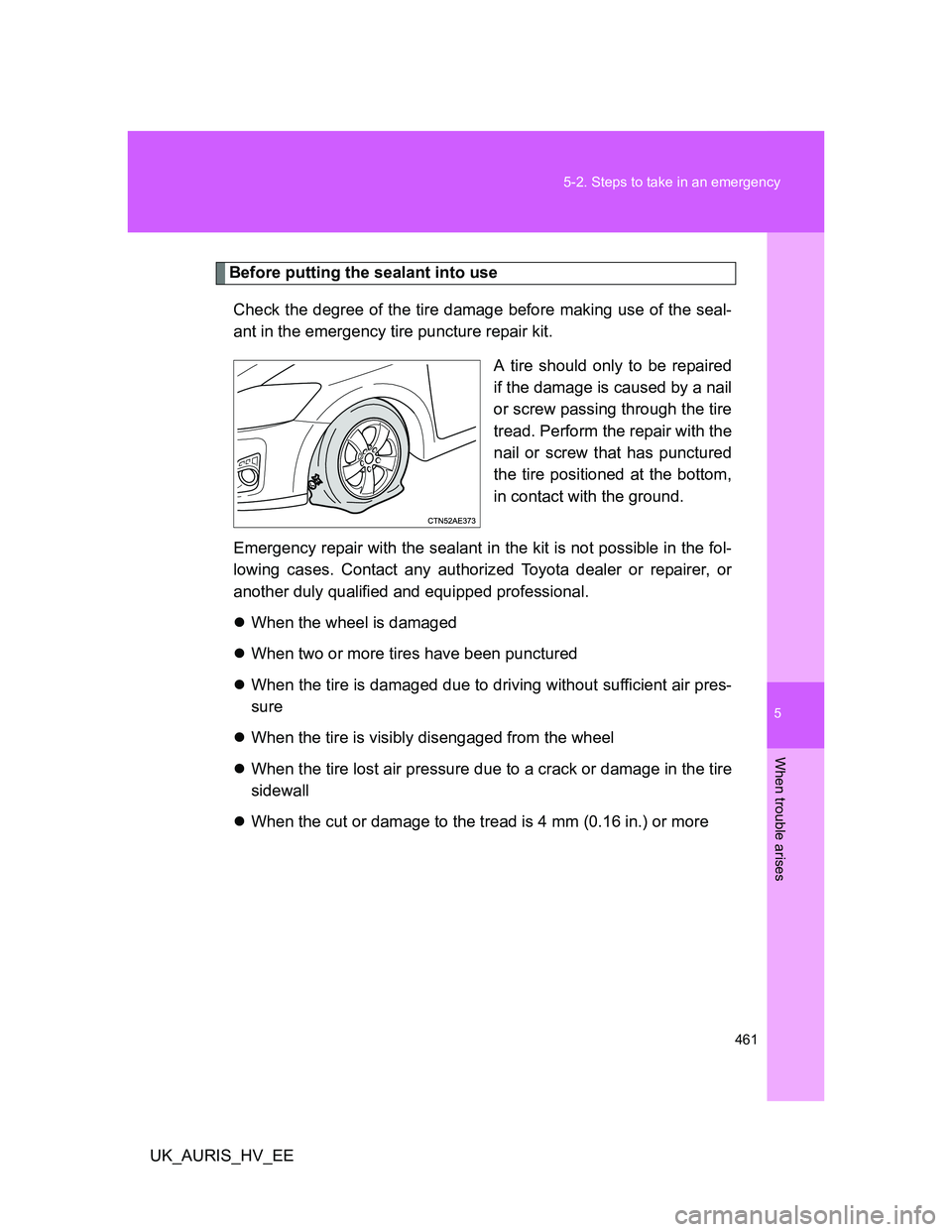 TOYOTA AURIS HYBRID 2012 Owners Manual 5
461 5-2. Steps to take in an emergency
When trouble arises
UK_AURIS_HV_EE
Before putting the sealant into use
Check the degree of the tire damage before making use of the seal-
ant in the emergency TOYOTA AURIS HYBRID 2012 Owners Manual 5
461 5-2. Steps to take in an emergency
When trouble arises
UK_AURIS_HV_EE
Before putting the sealant into use
Check the degree of the tire damage before making use of the seal-
ant in the emergency