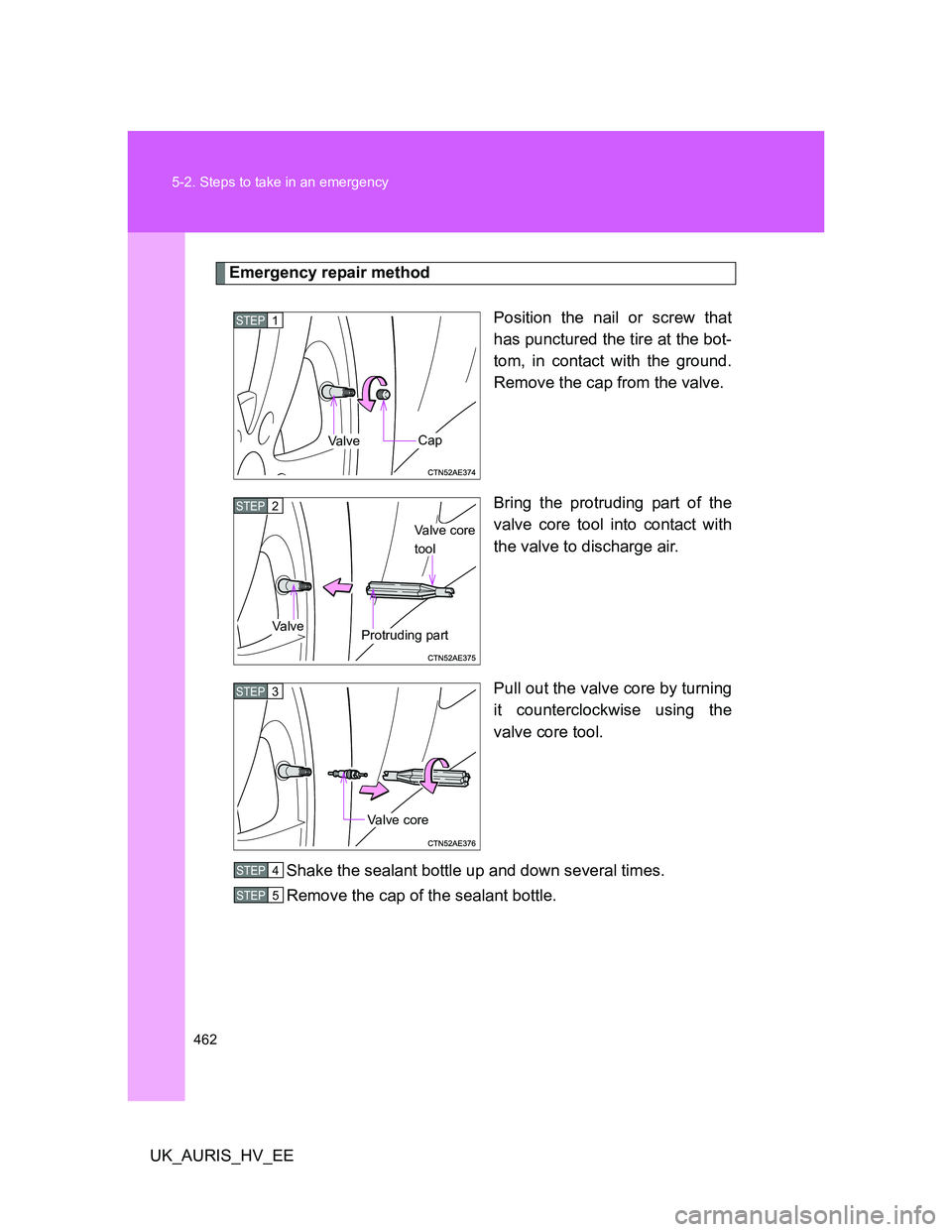 TOYOTA AURIS HYBRID 2012 Owners Manual 462 5-2. Steps to take in an emergency
UK_AURIS_HV_EE
Emergency repair method
Position the nail or screw that
has punctured the tire at the bot-
tom, in contact with the ground.
Remove the cap from th TOYOTA AURIS HYBRID 2012 Owners Manual 462 5-2. Steps to take in an emergency
UK_AURIS_HV_EE
Emergency repair method
Position the nail or screw that
has punctured the tire at the bot-
tom, in contact with the ground.
Remove the cap from th