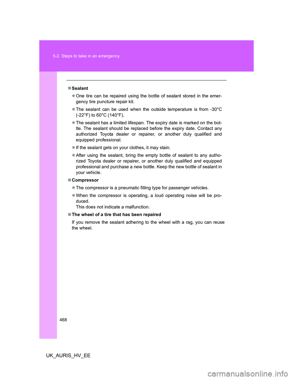 TOYOTA AURIS HYBRID 2012 Owners Manual 468 5-2. Steps to take in an emergency
UK_AURIS_HV_EE
Sealant
One tire can be repaired using the bottle of sealant stored in the emer-
gency tire puncture repair kit.
The sealant can be used TOYOTA AURIS HYBRID 2012 Owners Manual 468 5-2. Steps to take in an emergency
UK_AURIS_HV_EE
Sealant
One tire can be repaired using the bottle of sealant stored in the emer-
gency tire puncture repair kit.
The sealant can be used