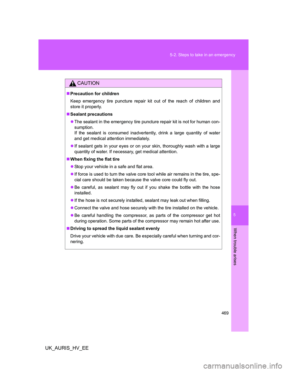 TOYOTA AURIS HYBRID 2012 Owners Manual 5
469 5-2. Steps to take in an emergency
When trouble arises
UK_AURIS_HV_EE
CAUTION
Precaution for children
Keep emergency tire puncture repair kit out of the reach of children and
store it properl TOYOTA AURIS HYBRID 2012 Owners Manual 5
469 5-2. Steps to take in an emergency
When trouble arises
UK_AURIS_HV_EE
CAUTION
Precaution for children
Keep emergency tire puncture repair kit out of the reach of children and
store it properl