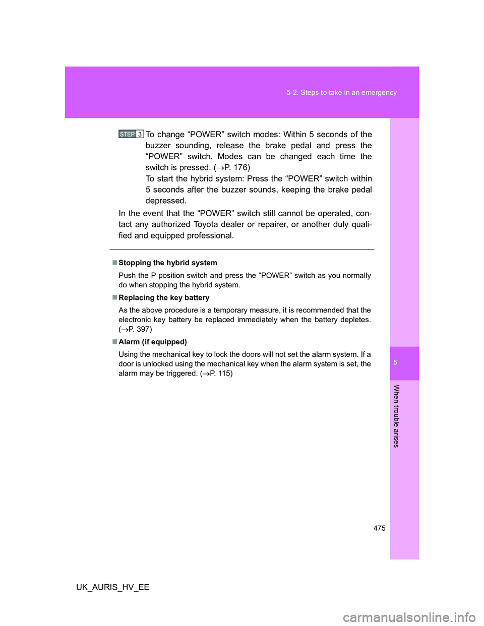 TOYOTA AURIS HYBRID 2012 Owners Manual 5
475 5-2. Steps to take in an emergency
When trouble arises
UK_AURIS_HV_EETo change “POWER” switch modes: Within 5 seconds of the
buzzer sounding, release the brake pedal and press the
“POWER TOYOTA AURIS HYBRID 2012 Owners Manual 5
475 5-2. Steps to take in an emergency
When trouble arises
UK_AURIS_HV_EETo change “POWER” switch modes: Within 5 seconds of the
buzzer sounding, release the brake pedal and press the
“POWER