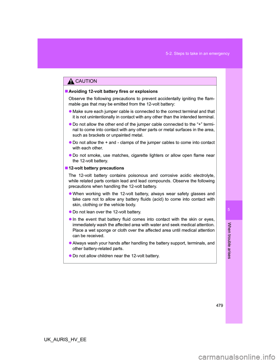 TOYOTA AURIS HYBRID 2012 Owners Manual 5
479 5-2. Steps to take in an emergency
When trouble arises
UK_AURIS_HV_EE
CAUTION
Avoiding 12-volt battery fires or explosions
Observe the following precautions to prevent accidentally igniting t TOYOTA AURIS HYBRID 2012 Owners Manual 5
479 5-2. Steps to take in an emergency
When trouble arises
UK_AURIS_HV_EE
CAUTION
Avoiding 12-volt battery fires or explosions
Observe the following precautions to prevent accidentally igniting t