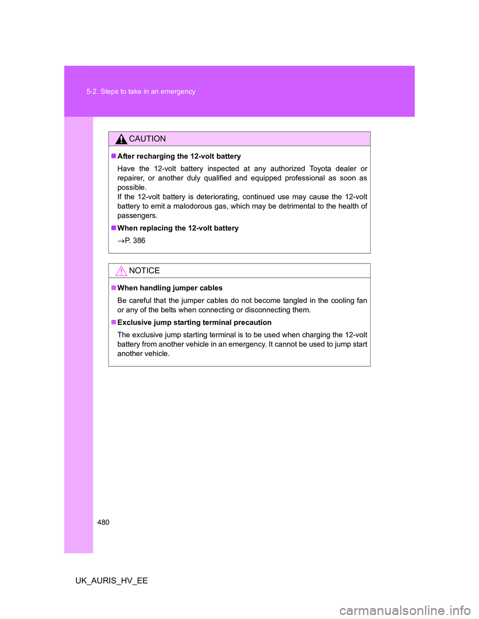 TOYOTA AURIS HYBRID 2012 Owners Manual 480 5-2. Steps to take in an emergency
UK_AURIS_HV_EE
CAUTION
After recharging the 12-volt battery
Have the 12-volt battery inspected at any authorized Toyota dealer or
repairer, or another duly qu TOYOTA AURIS HYBRID 2012 Owners Manual 480 5-2. Steps to take in an emergency
UK_AURIS_HV_EE
CAUTION
After recharging the 12-volt battery
Have the 12-volt battery inspected at any authorized Toyota dealer or
repairer, or another duly qu