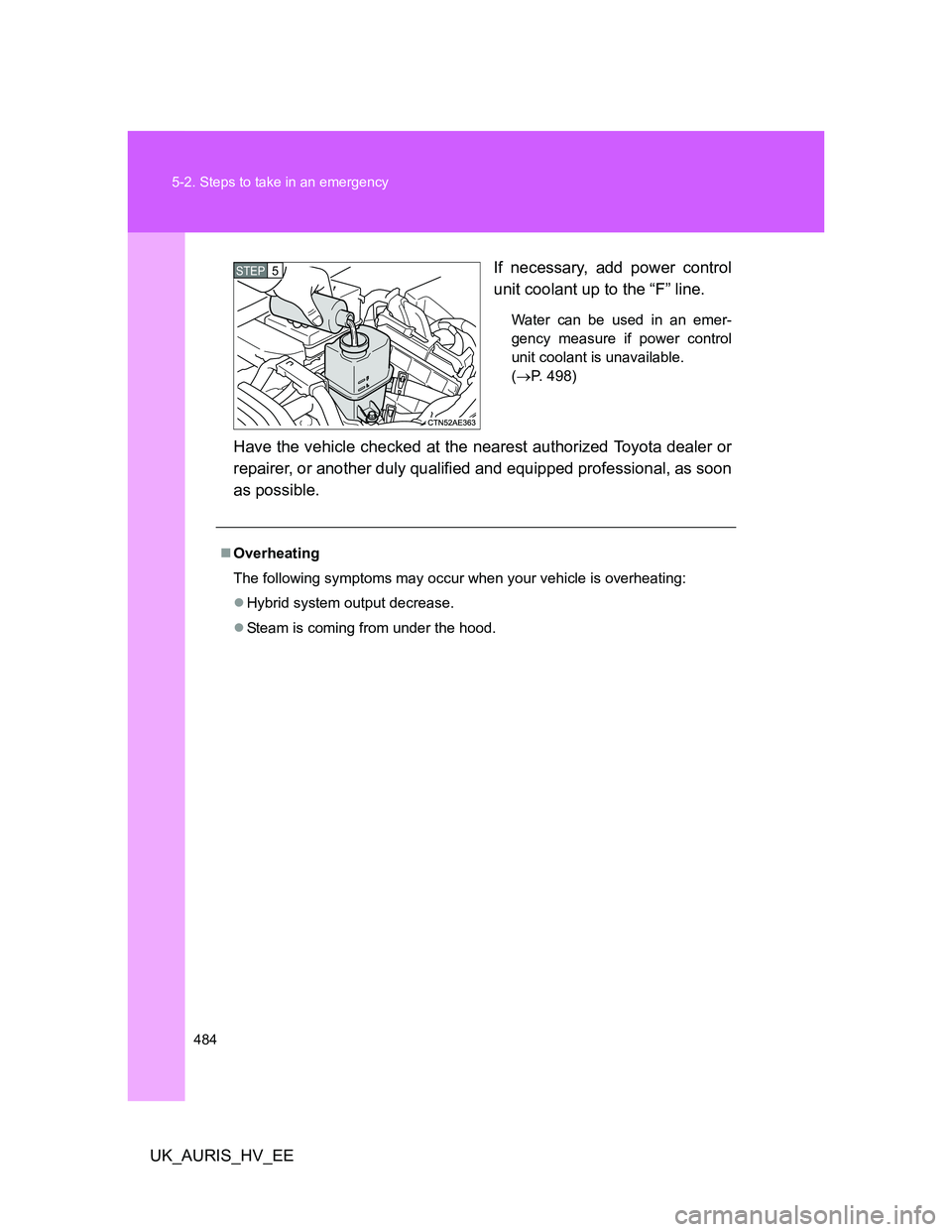 TOYOTA AURIS HYBRID 2012  Owners Manual 484 5-2. Steps to take in an emergency
UK_AURIS_HV_EEIf necessary, add power control
unit coolant up to the “F” line.
Water can be used in an emer-
gency measure if power control
unit coolant is u