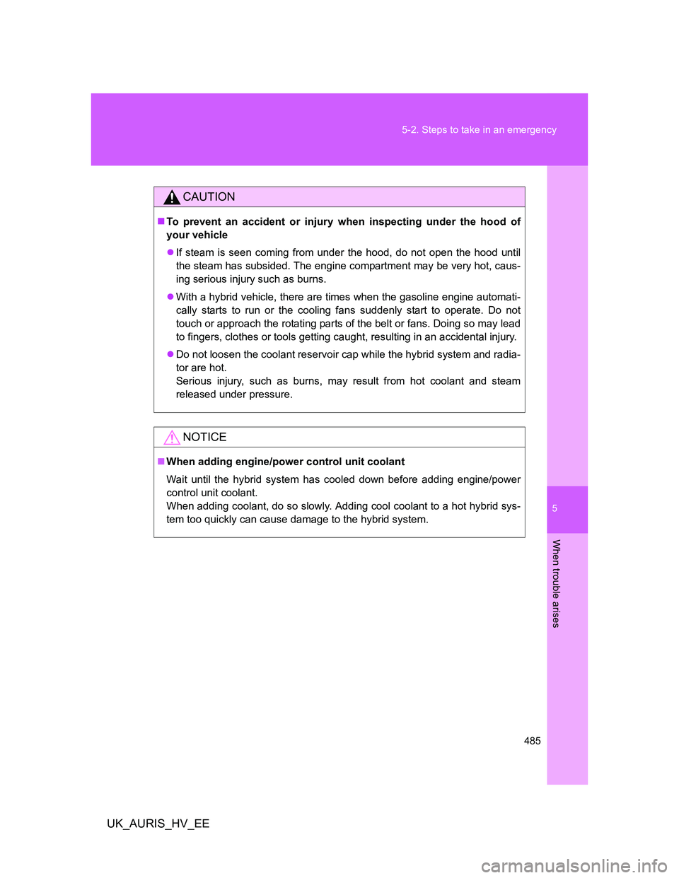 TOYOTA AURIS HYBRID 2012 Owners Manual 5
485 5-2. Steps to take in an emergency
When trouble arises
UK_AURIS_HV_EE
CAUTION
To prevent an accident or injury when inspecting under the hood of
your vehicle
If steam is seen coming from u TOYOTA AURIS HYBRID 2012 Owners Manual 5
485 5-2. Steps to take in an emergency
When trouble arises
UK_AURIS_HV_EE
CAUTION
To prevent an accident or injury when inspecting under the hood of
your vehicle
If steam is seen coming from u