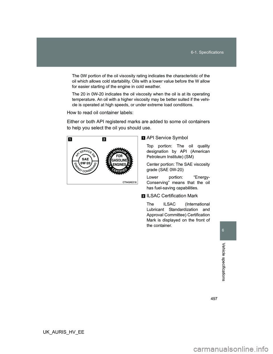 TOYOTA AURIS HYBRID 2012 Owners Manual 497 6-1. Specifications
6
Vehicle specifications
UK_AURIS_HV_EE
The 0W portion of the oil viscosity rating indicates the characteristic of the
oil which allows cold startability. Oils with a lower val TOYOTA AURIS HYBRID 2012 Owners Manual 497 6-1. Specifications
6
Vehicle specifications
UK_AURIS_HV_EE
The 0W portion of the oil viscosity rating indicates the characteristic of the
oil which allows cold startability. Oils with a lower val
