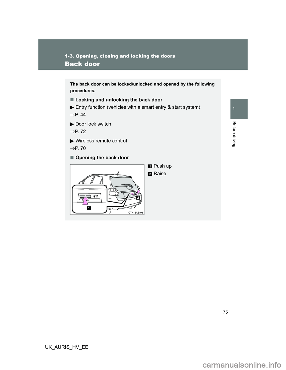 TOYOTA AURIS HYBRID 2012 Manual PDF 75
1
1-3. Opening, closing and locking the doors
Before driving
UK_AURIS_HV_EE
Back door
The back door can be locked/unlocked and opened by the following
procedures.
Locking and unlocking the back TOYOTA AURIS HYBRID 2012 Manual PDF 75
1
1-3. Opening, closing and locking the doors
Before driving
UK_AURIS_HV_EE
Back door
The back door can be locked/unlocked and opened by the following
procedures.
Locking and unlocking the back