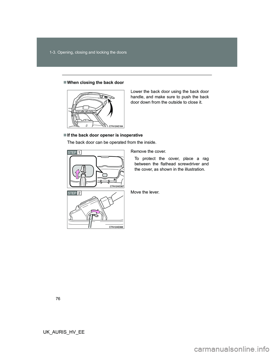 TOYOTA AURIS HYBRID 2012 Manual PDF 76 1-3. Opening, closing and locking the doors
UK_AURIS_HV_EE
When closing the back door
If the back door opener is inoperative
The back door can be operated from the inside.
Lower the back door TOYOTA AURIS HYBRID 2012 Manual PDF 76 1-3. Opening, closing and locking the doors
UK_AURIS_HV_EE
When closing the back door
If the back door opener is inoperative
The back door can be operated from the inside.
Lower the back door
