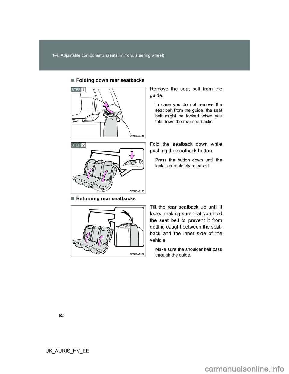 TOYOTA AURIS HYBRID 2012 Manual Online 82 1-4. Adjustable components (seats, mirrors, steering wheel)
UK_AURIS_HV_EEFolding down rear seatbacks
Remove the seat belt from the
guide.
In case you do not remove the
seat belt from the guide, TOYOTA AURIS HYBRID 2012 Manual Online 82 1-4. Adjustable components (seats, mirrors, steering wheel)
UK_AURIS_HV_EEFolding down rear seatbacks
Remove the seat belt from the
guide.
In case you do not remove the
seat belt from the guide,