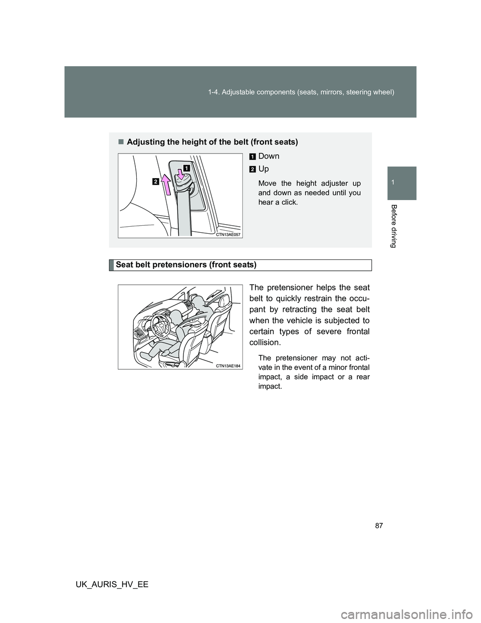 TOYOTA AURIS HYBRID 2012 Manual Online 87 1-4. Adjustable components (seats, mirrors, steering wheel)
1
Before driving
UK_AURIS_HV_EE
Seat belt pretensioners (front seats)
The pretensioner helps the seat
belt to quickly restrain the occu-
TOYOTA AURIS HYBRID 2012 Manual Online 87 1-4. Adjustable components (seats, mirrors, steering wheel)
1
Before driving
UK_AURIS_HV_EE
Seat belt pretensioners (front seats)
The pretensioner helps the seat
belt to quickly restrain the occu-