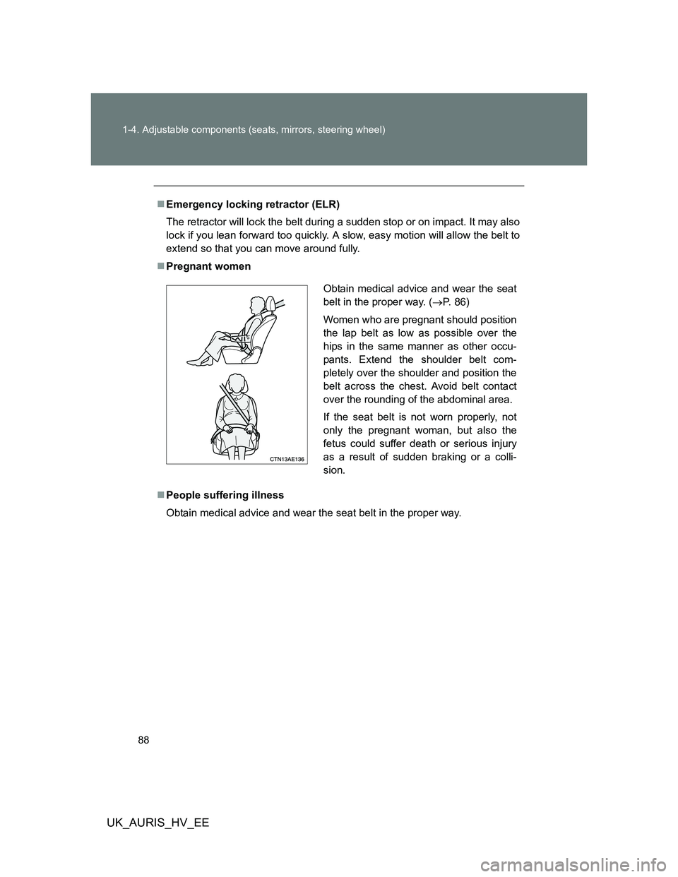 TOYOTA AURIS HYBRID 2012 Manual Online 88 1-4. Adjustable components (seats, mirrors, steering wheel)
UK_AURIS_HV_EE
Emergency locking retractor (ELR)
The retractor will lock the belt during a sudden stop or on impact. It may also
lock TOYOTA AURIS HYBRID 2012 Manual Online 88 1-4. Adjustable components (seats, mirrors, steering wheel)
UK_AURIS_HV_EE
Emergency locking retractor (ELR)
The retractor will lock the belt during a sudden stop or on impact. It may also
lock