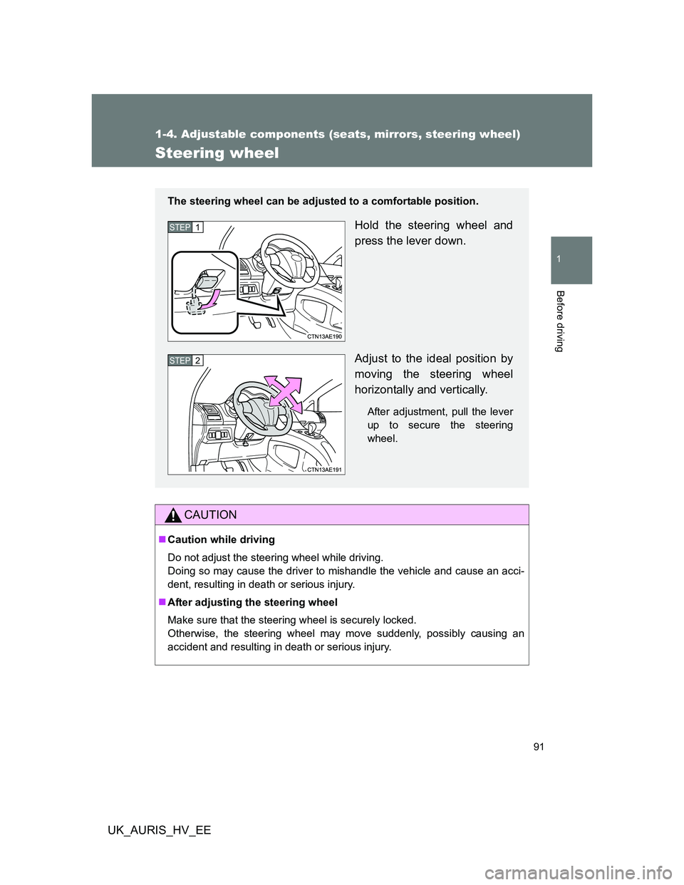 TOYOTA AURIS HYBRID 2012  Owners Manual 91
1
1-4. Adjustable components (seats, mirrors, steering wheel)
Before driving
UK_AURIS_HV_EE
Steering wheel
CAUTION
Caution while driving
Do not adjust the steering wheel while driving.
Doing so 