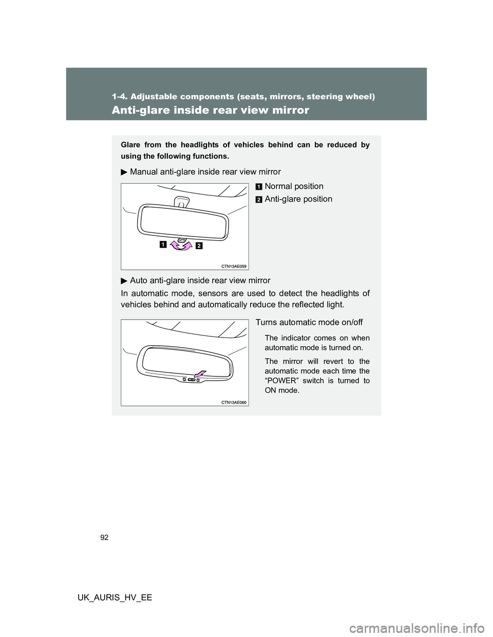 TOYOTA AURIS HYBRID 2012  Owners Manual 92
1-4. Adjustable components (seats, mirrors, steering wheel)
UK_AURIS_HV_EE
Anti-glare inside rear view mirror
Glare from the headlights of vehicles behind can be reduced by
using the following func