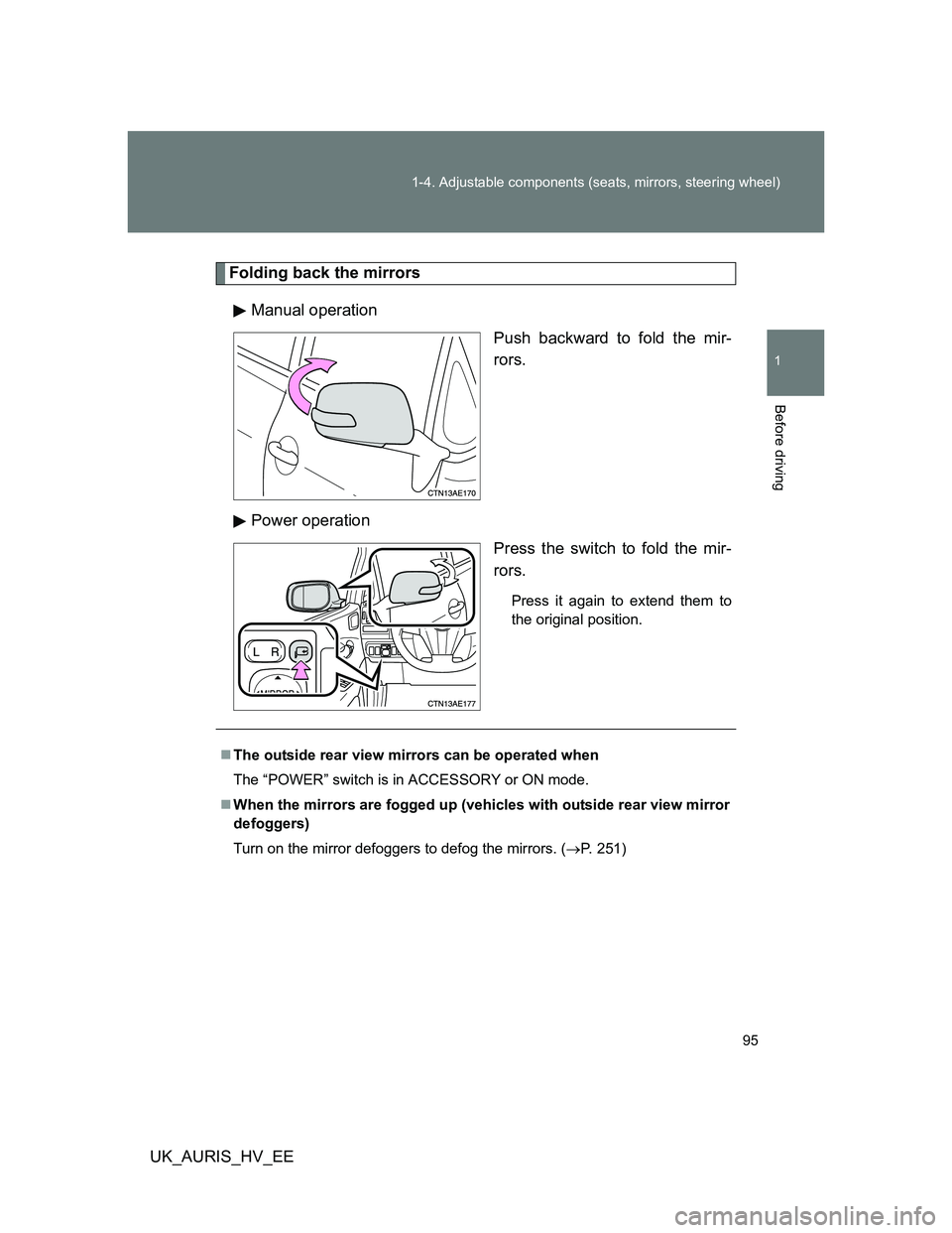 TOYOTA AURIS HYBRID 2012  Owners Manual 95 1-4. Adjustable components (seats, mirrors, steering wheel)
1
Before driving
UK_AURIS_HV_EE
Folding back the mirrors
Manual operation
Push backward to fold the mir-
rors.
Power operation
Press the 