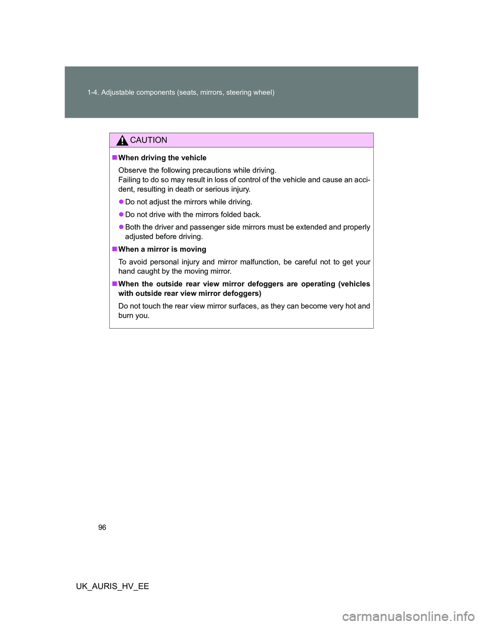 TOYOTA AURIS HYBRID 2012  Owners Manual 96 1-4. Adjustable components (seats, mirrors, steering wheel)
UK_AURIS_HV_EE
CAUTION
When driving the vehicle
Observe the following precautions while driving.
Failing to do so may result in loss o
