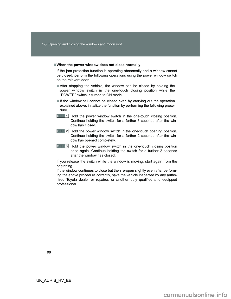 TOYOTA AURIS HYBRID 2012 Owners Manual 98 1-5. Opening and closing the windows and moon roof
UK_AURIS_HV_EE
When the power window does not close normally
If the jam protection function is operating abnormally and a window cannot
be clos TOYOTA AURIS HYBRID 2012 Owners Manual 98 1-5. Opening and closing the windows and moon roof
UK_AURIS_HV_EE
When the power window does not close normally
If the jam protection function is operating abnormally and a window cannot
be clos