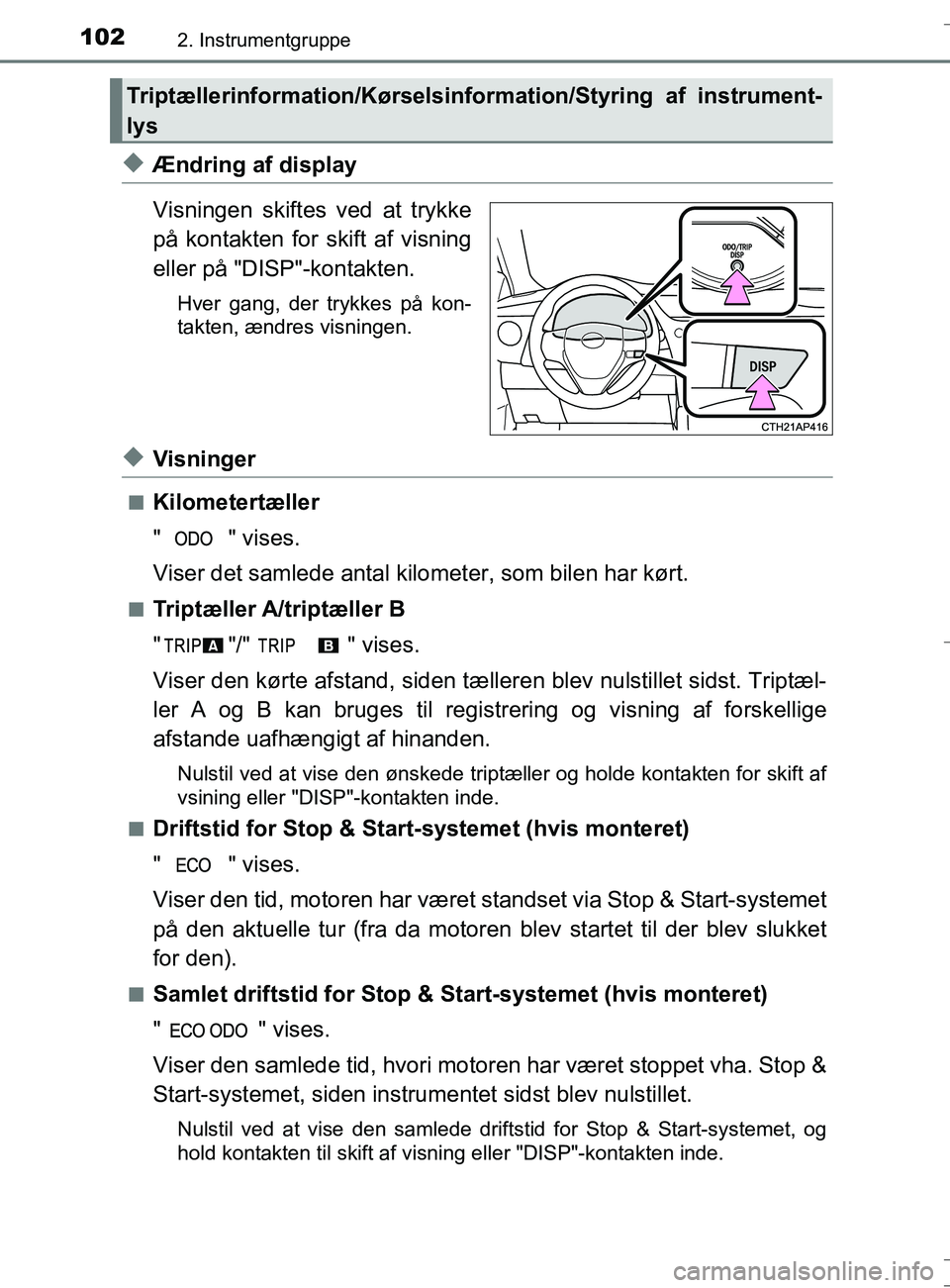 TOYOTA AURIS TOURING SPORTS 2016  Brugsanvisning (in Danish) 1022. Instrumentgruppe
OM12L13DK_Auris TS
uÆndring af display
Visningen skiftes ved at trykke
på kontakten for skift af visning
eller på "DISP"-kontakten.
Hver gang, der trykkes på kon-
takten, æ