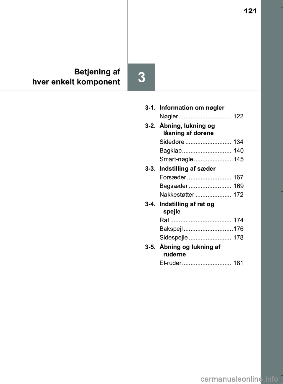 TOYOTA AURIS TOURING SPORTS 2016  Brugsanvisning (in Danish) 121
3
Betjening af
hver enkelt komponent
OM12L13DK_Auris TS 3-1. Information om nøgler
Nøgler ...............................  122
3-2. Åbning, lukning og  låsning af dørene
Sidedøre ...........