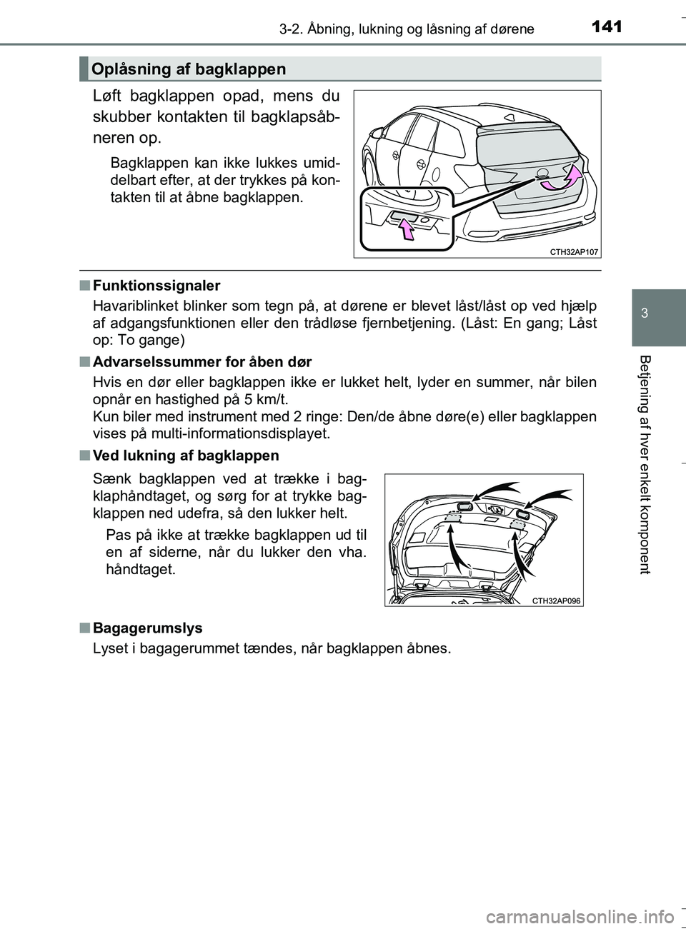 TOYOTA AURIS TOURING SPORTS 2016  Brugsanvisning (in Danish) 1413-2. Åbning, lukning og låsning af dørene
OM12L13DK_Auris TS
3
Betjening af hver enkelt komponent
Løft bagklappen opad, mens du
skubber kontakten til bagklapsåb-
neren op.
Bagklappen kan ikke 