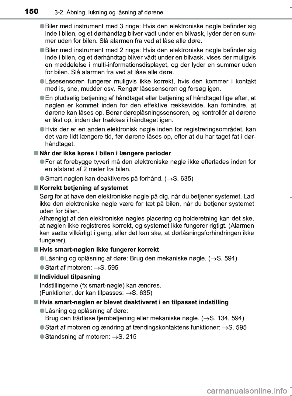 TOYOTA AURIS TOURING SPORTS 2016  Brugsanvisning (in Danish) 1503-2. Åbning, lukning og låsning af dørene
OM12L13DK_Auris TSl
Biler med instrument med 3 ringe: Hvis den elektroniske nøgle befinder sig
inde i bilen, og et dørhåndtag bliver vådt under en b