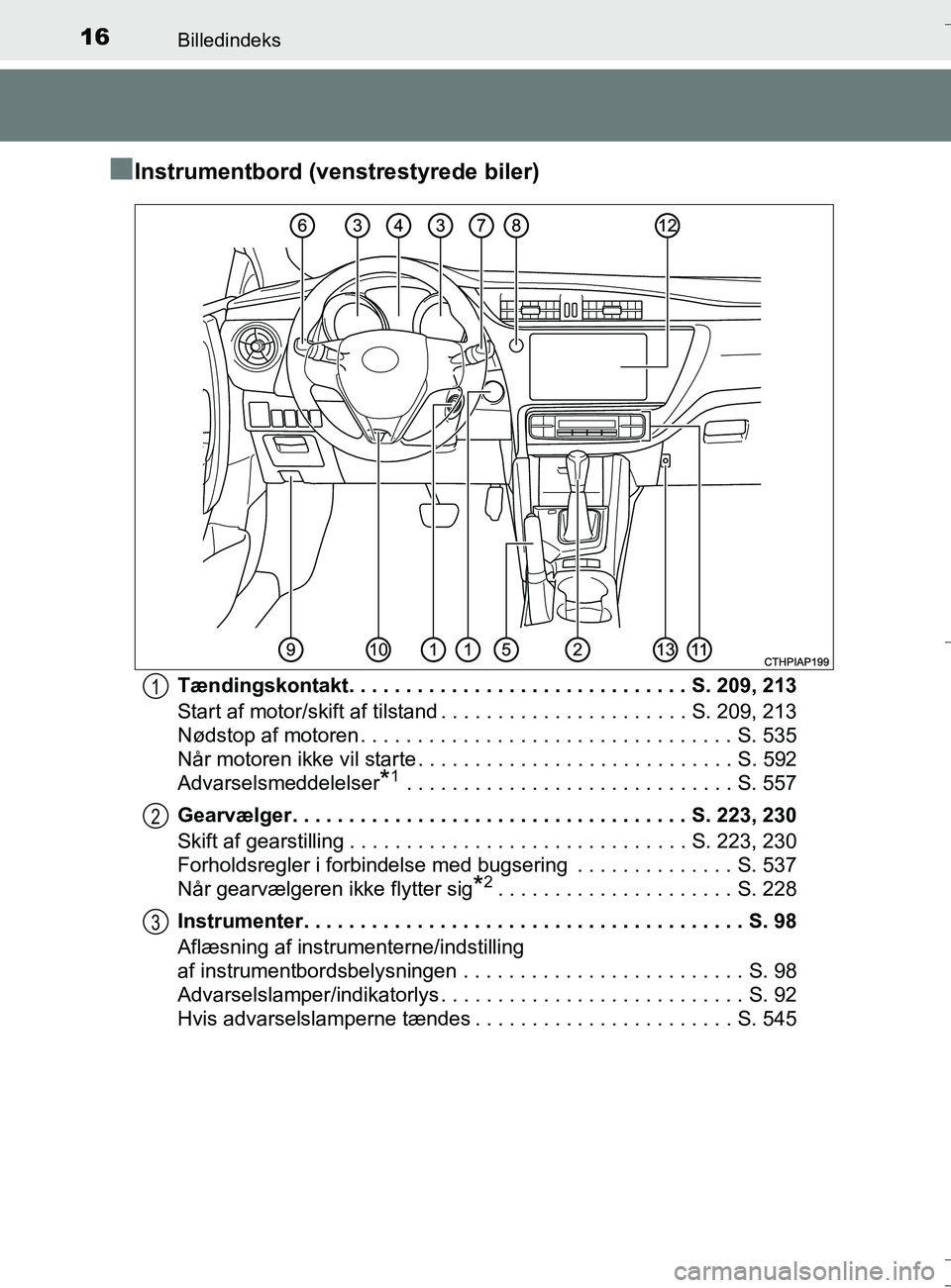 TOYOTA AURIS TOURING SPORTS 2017  Brugsanvisning (in Danish) 16Billedindeks
OM12L13DK_Auris TS
nInstrumentbord (venstrestyrede biler)
Tændingskontakt. . . . . . . . . . . . . . . . . . . . . . . . . . . . . . S. 209, 213
Start af motor/skift af tilstand . . . 