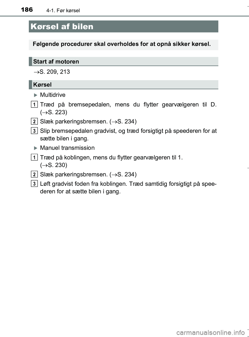 TOYOTA AURIS TOURING SPORTS 2016 Brugsanvisning (in Danish) 186
OM12L13DK_Auris TS
4-1. Før kørsel
S. 209, 213
Multidrive
Træd på bremsepedalen, mens du flytter gearvælgeren til D.
( S. 223)
Slæk parkeringsbremsen. ( S. 234)
Slip bremsepedale TOYOTA AURIS TOURING SPORTS 2016 Brugsanvisning (in Danish) 186
OM12L13DK_Auris TS
4-1. Før kørsel
S. 209, 213
Multidrive
Træd på bremsepedalen, mens du flytter gearvælgeren til D.
( S. 223)
Slæk parkeringsbremsen. ( S. 234)
Slip bremsepedale