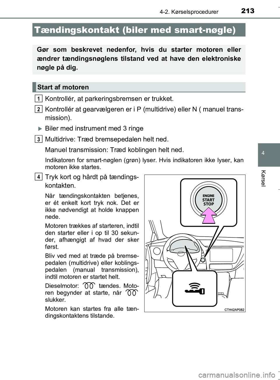 TOYOTA AURIS TOURING SPORTS 2016  Brugsanvisning (in Danish) 2134-2. Kørselsprocedurer
OM12L13DK_Auris TS
4
Kørsel
Kontrollér, at parkeringsbremsen er trukket.
Kontrollér at gearvælgeren er i P (multidrive) eller N ( manuel trans-
mission).
Biler med in