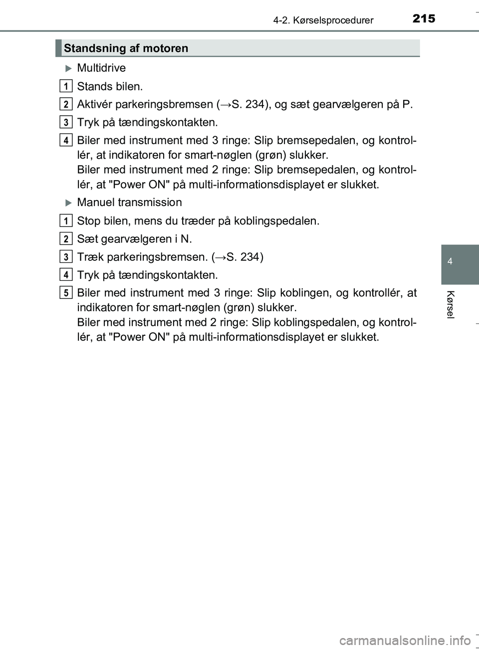 TOYOTA AURIS TOURING SPORTS 2016  Brugsanvisning (in Danish) 2154-2. Kørselsprocedurer
OM12L13DK_Auris TS
4
Kørsel
Multidrive
Stands bilen.
Aktivér parkeringsbremsen (→S. 234), og sæt gearvælgeren på P.
Tryk på tændingskontakten.
Biler med instrume
