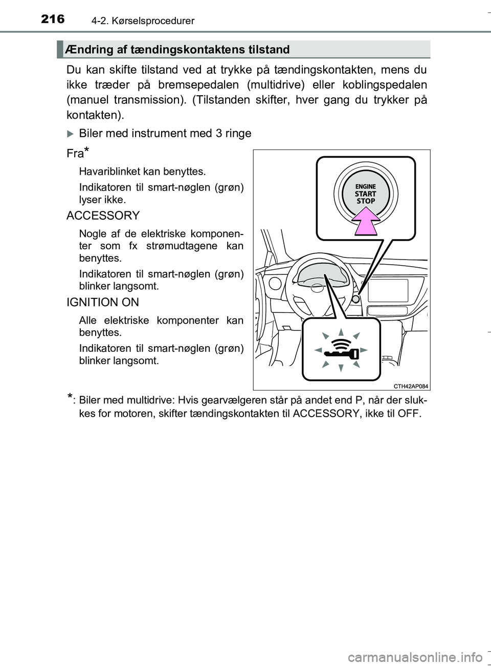 TOYOTA AURIS TOURING SPORTS 2016  Brugsanvisning (in Danish) 2164-2. Kørselsprocedurer
OM12L13DK_Auris TS
Du kan skifte tilstand ved at trykke på tændingskontakten, mens du
ikke træder på bremsepedalen (multidrive) eller koblingspedalen
(manuel transmissio