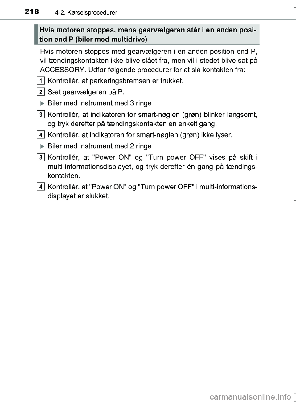 TOYOTA AURIS TOURING SPORTS 2016  Brugsanvisning (in Danish) 2184-2. Kørselsprocedurer
OM12L13DK_Auris TS
Hvis motoren stoppes med gearvælgeren i en anden position end P,
vil tændingskontakten ikke blive slået fra, men vil i stedet blive sat på
ACCESSORY. 