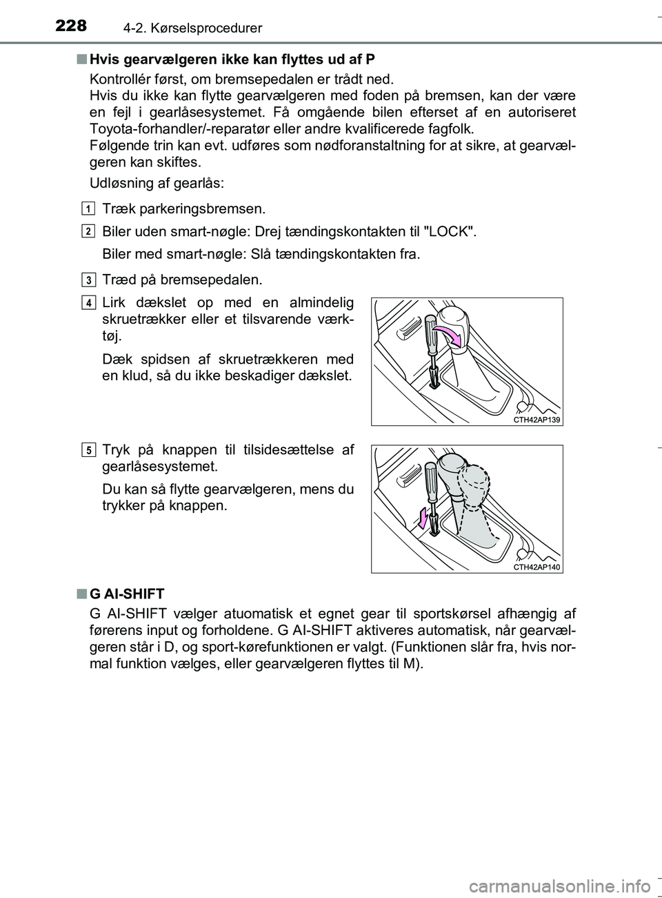 TOYOTA AURIS TOURING SPORTS 2016 Brugsanvisning (in Danish) 2284-2. Kørselsprocedurer
OM12L13DK_Auris TSn
Hvis gearvælgeren ikke kan flyttes ud af P
Kontrollér først, om bremsepedalen er trådt ned.
Hvis du ikke kan flytte gearvælgeren med foden på brem TOYOTA AURIS TOURING SPORTS 2016 Brugsanvisning (in Danish) 2284-2. Kørselsprocedurer
OM12L13DK_Auris TSn
Hvis gearvælgeren ikke kan flyttes ud af P
Kontrollér først, om bremsepedalen er trådt ned.
Hvis du ikke kan flytte gearvælgeren med foden på brem