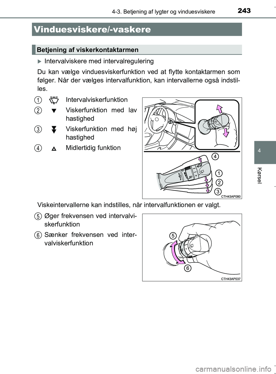 TOYOTA AURIS TOURING SPORTS 2016  Brugsanvisning (in Danish) 2434-3. Betjening af lygter og vinduesviskere
OM12L13DK_Auris TS
4
Kørsel
Intervalviskere med intervalregulering
Du kan vælge vinduesviskerfunktion ved at flytte kontaktarmen som
følger. Når de