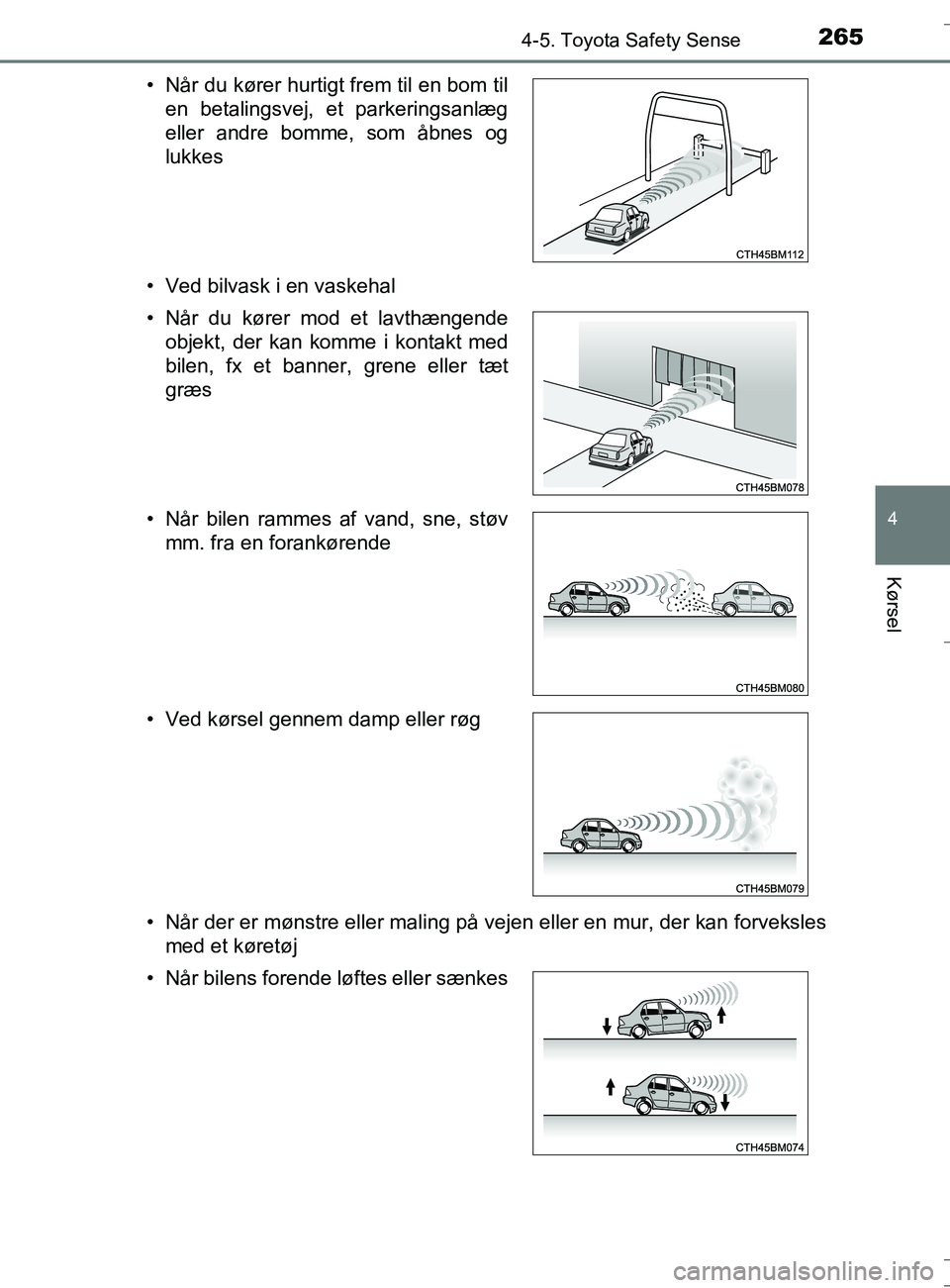 TOYOTA AURIS TOURING SPORTS 2016  Brugsanvisning (in Danish) 2654-5. Toyota Safety Sense
OM12L13DK_Auris TS
4
Kørsel
• Ved bilvask i en vaskehal
• Når der er mønstre eller maling på vejen eller en mur, der kan forvekslesmed et køretøj
• Når du kør