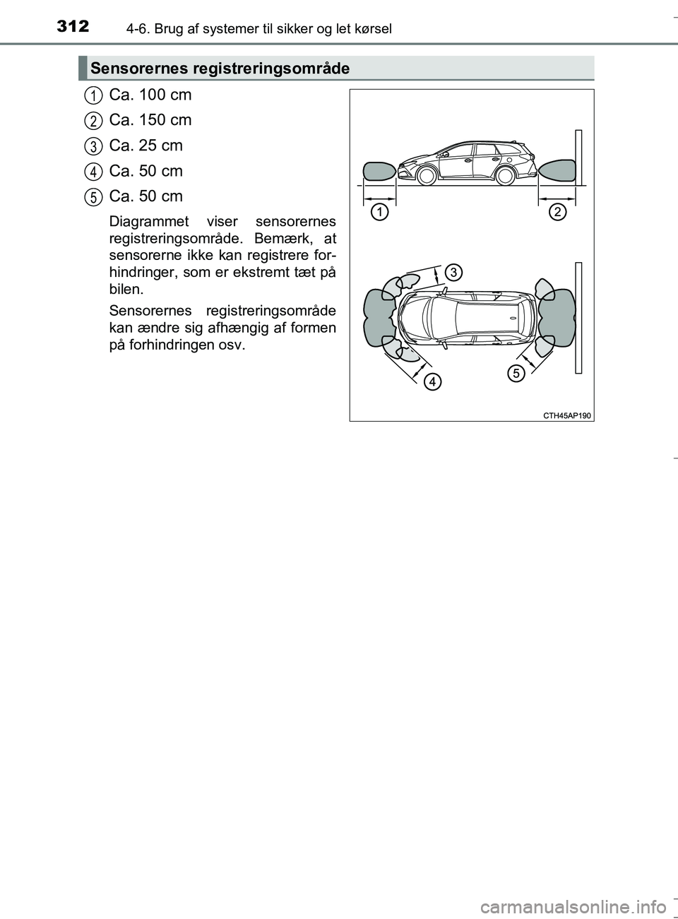 TOYOTA AURIS TOURING SPORTS 2016 Brugsanvisning (in Danish) 3124-6. Brug af systemer til sikker og let kørsel
OM12L13DK_Auris TS
Ca. 100 cm
Ca. 150 cm
Ca. 25 cm
Ca. 50 cm
Ca. 50 cm
Diagrammet viser sensorernes
registreringsområde. Bemærk, at
sensorerne ikke TOYOTA AURIS TOURING SPORTS 2016 Brugsanvisning (in Danish) 3124-6. Brug af systemer til sikker og let kørsel
OM12L13DK_Auris TS
Ca. 100 cm
Ca. 150 cm
Ca. 25 cm
Ca. 50 cm
Ca. 50 cm
Diagrammet viser sensorernes
registreringsområde. Bemærk, at
sensorerne ikke