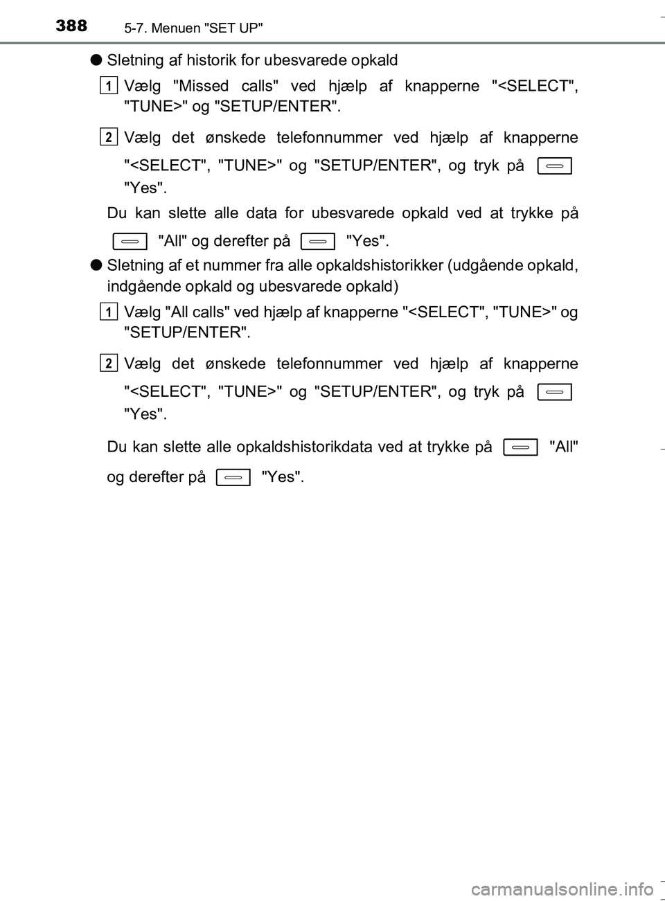 TOYOTA AURIS TOURING SPORTS 2016  Brugsanvisning (in Danish) 3885-7. Menuen "SET UP"
OM12L13DK_Auris TS
lSletning af historik  for ubesvarede opkald
Vælg "Missed calls" ved hjælp af knapperne "<SELECT",
"TUNE>" og "SETUP/ENTER".
Vælg det ønskede telefonnumm