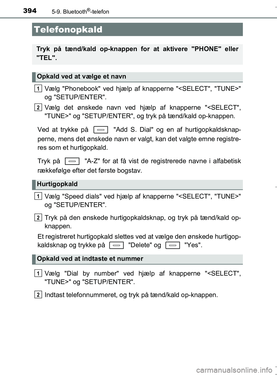 TOYOTA AURIS TOURING SPORTS 2016  Brugsanvisning (in Danish) 394
OM12L13DK_Auris TS
5-9. Bluetooth®-telefon
Vælg "Phonebook" ved hjælp af knapperne "<SELECT", "TUNE>"
og "SETUP/ENTER".
Vælg det ønskede navn ved hjælp af knapperne "<SELECT",
"TUNE>" og "SE